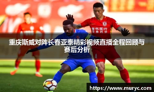 重庆斯威对阵长春亚泰精彩视频直播全程回顾与赛后分析